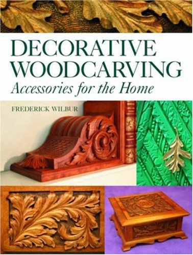 Decorative Woodcarving: Accessories for the Home by Fred Wilbur